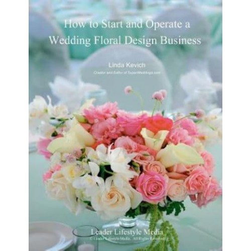 How to Start and Operate a Wedding Floral Design Business A Self Study Business Training Course by the International Institute of Weddings