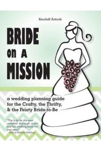 Bride on a Mission A Wedding Planning Guide for the Crafty, the Thrifty, & The Feisty Bride-To-Be