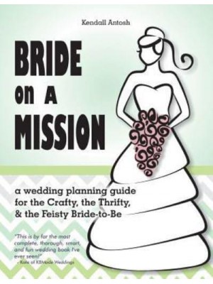 Bride on a Mission A Wedding Planning Guide for the Crafty, the Thrifty, & The Feisty Bride-To-Be