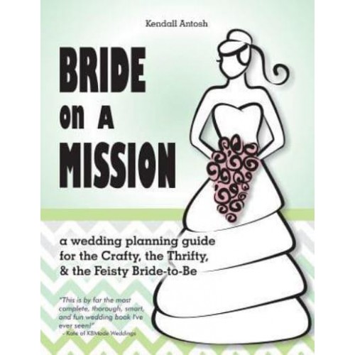 Bride on a Mission A Wedding Planning Guide for the Crafty, the Thrifty, & The Feisty Bride-To-Be