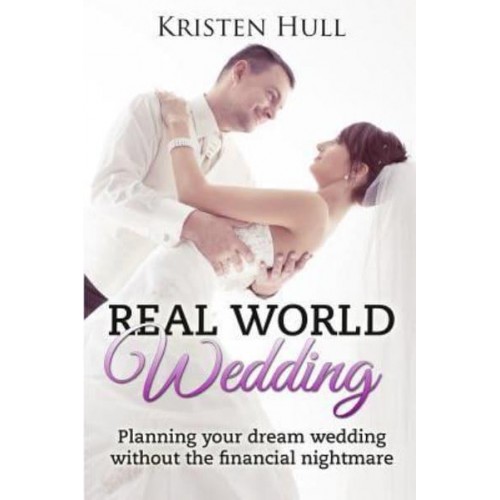 Real World Wedding Planning Your Dream Wedding Without the Financial Nightmare