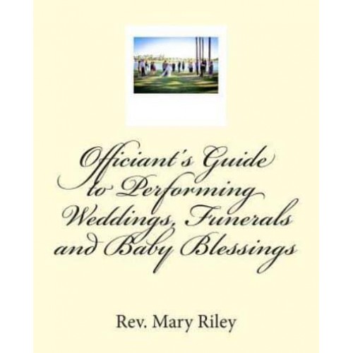 Officiants Guide to Performing Weddings, Funerals and Baby Blessings