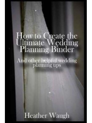 How to Create the Ultimate Wedding Planning Binder And Other Helpful Wedding Planning Tips