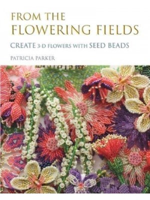 From the Flowering Fields - Create 3-D Flowers with Seed Beads