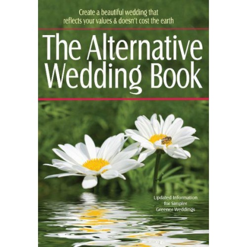 The Alternative Wedding Book Create a Beautiful Wedding That Reflects Your Values & Doesn't Cost the Earth