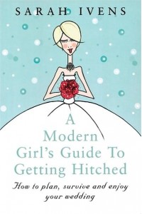 A Modern Girl's Guide to Getting Hitched How to Plan, Survive and Enjoy Your Wedding