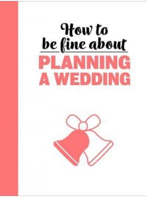 How to Be Fine About Planning a Wedding - How To Be Fine About...