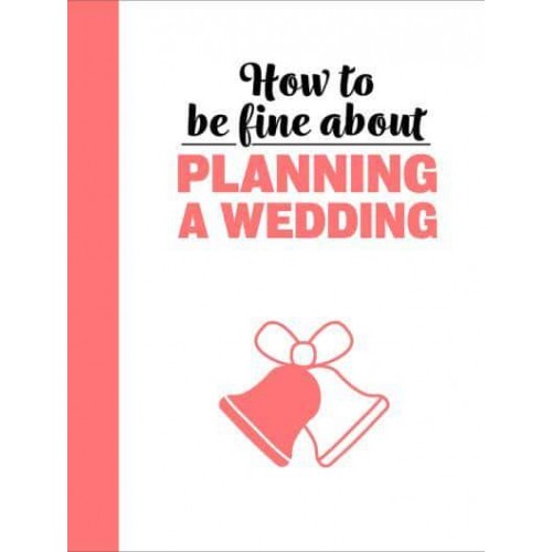 How to Be Fine About Planning a Wedding - How To Be Fine About...