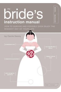 The Bride's Instruction Manual How to Survive and Possibly Even Enjoy the Biggest Day of Your Life - Owner's and Instruction Manual