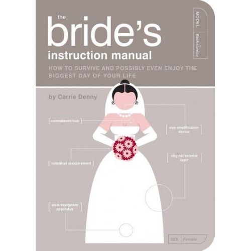The Bride's Instruction Manual How to Survive and Possibly Even Enjoy the Biggest Day of Your Life - Owner's and Instruction Manual