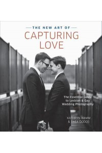 The New Art of Capturing Love The Essential Guide to Lesbian and Gay Wedding Photography