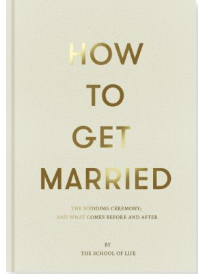 How to Get Married The Wedding Ceremony ; and What Comes Before and After