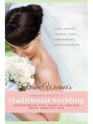 Diane Warner's Complete Guide to a Traditional Wedding Everything You Need to Create Your Perfect Day: Time-Tested Toasts, Ceremonies, and Etiquette