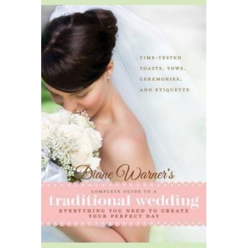 Diane Warner's Complete Guide to a Traditional Wedding Everything You Need to Create Your Perfect Day: Time-Tested Toasts, Ceremonies, and Etiquette