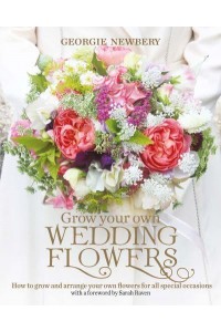 Grow Your Own Wedding Flowers How to Grow and Arrange Your Own Flowers for Special Occasions