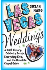 Las Vegas Weddings: A Brief History, Celebrity Gossip, Everything Elvis, and the Complete Chapel Guide