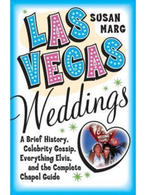 Las Vegas Weddings: A Brief History, Celebrity Gossip, Everything Elvis, and the Complete Chapel Guide