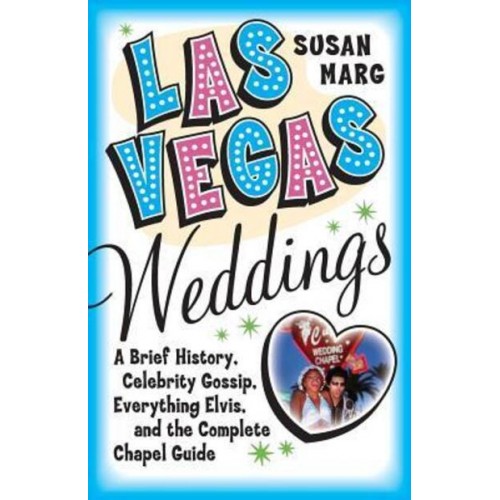 Las Vegas Weddings: A Brief History, Celebrity Gossip, Everything Elvis, and the Complete Chapel Guide