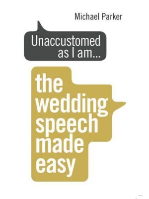 Unaccustomed as I Am... The Wedding Speech Made Easy