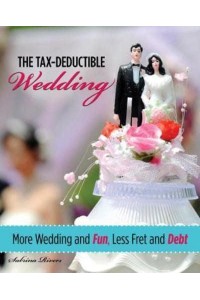 The Tax-Deductible Wedding More Wedding and Fun, Less Fret and Debt