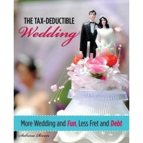 The Tax-Deductible Wedding More Wedding and Fun, Less Fret and Debt