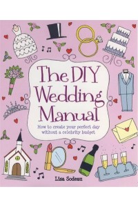 The DIY Wedding Manual How to Create Your Perfect Day Without a Celebrity Budget