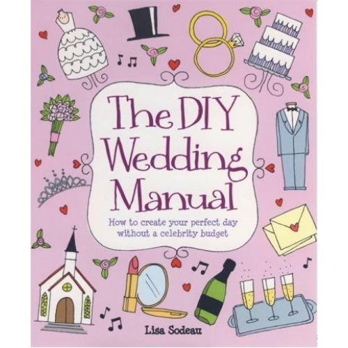 The DIY Wedding Manual How to Create Your Perfect Day Without a Celebrity Budget