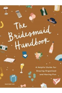 The Bridesmaid Handbook A Helpful Guide for Staying Organized and Having Fun