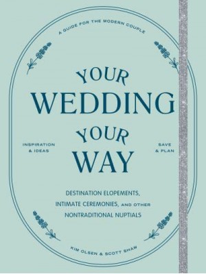 Your Wedding, Your Way Destination Elopements, Intimate Ceremonies, and Other Nontraditional Nuptials
