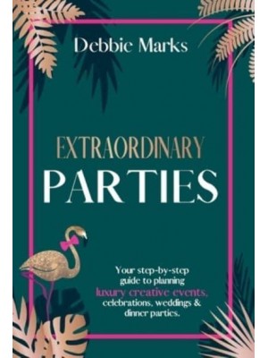 Extraordinary Parties Your Step by Step Guide to Planning Luxury Creative Events, Celebrations, Weddings & Dinner Parties