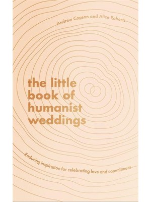The Little Book of Humanist Weddings Enduring Inspiration for Celebrating Love and Commitment