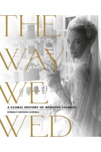 The Way We Wed A Global History of Wedding Fashion