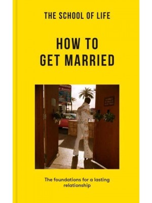 The School of Life: How to Get Married The Foundations for a Lasting Relationship - Lessons for Life