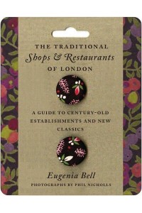 The Traditional Shops & Restaurants of London A Guide to Century-Old Establishments and New Classics