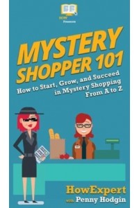 Mystery Shopper 101: How to Start, Grow, and Succeed in Mystery Shopping From A to Z