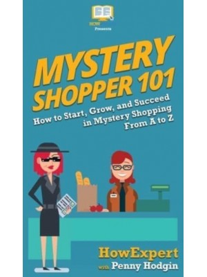 Mystery Shopper 101: How to Start, Grow, and Succeed in Mystery Shopping From A to Z