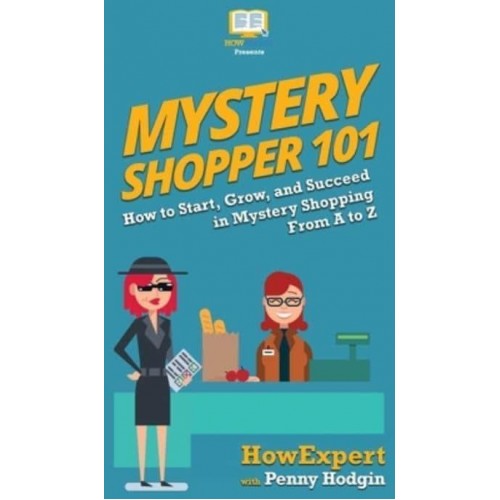 Mystery Shopper 101: How to Start, Grow, and Succeed in Mystery Shopping From A to Z
