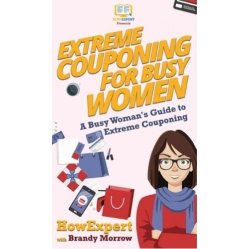 Extreme Couponing for Busy Women: A Busy Woman's Guide to Extreme Couponing