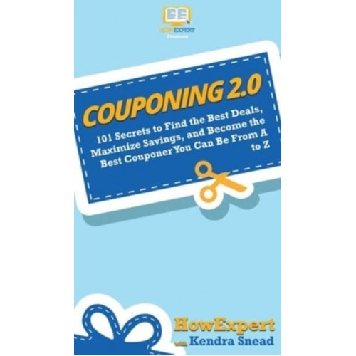 Couponing 2.0: 101 Secrets to Find the Best Deals, Maximize Savings, and Become the Best Couponer You Can Be From A to Z