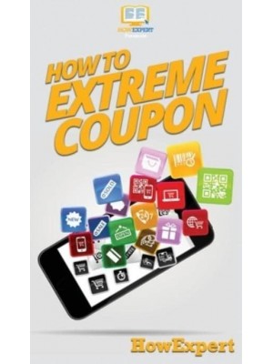How to Extreme Coupon: Your Step By Step Guide to Extreme Couponing