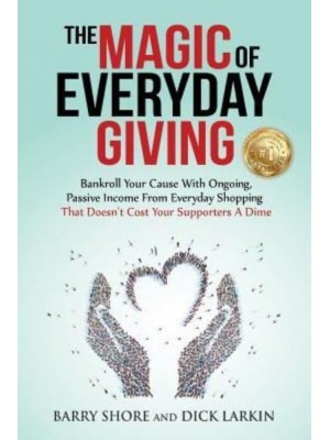 The MAGIC of Everyday Giving Bankroll Your Cause With Ongoing, Passive Income That Doesn't Cost Your Supporters a Dime