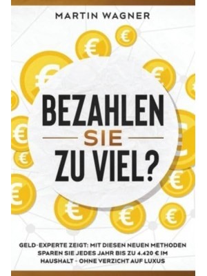 Bezahlen Sie zu viel?: Geld-Experte zeigt: Mit diesen neuen Methoden sparen Sie jedes Jahr bis zu 4.420 ? im Haushalt - ohne Verzicht auf Luxus