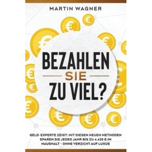Bezahlen Sie zu viel?: Geld-Experte zeigt: Mit diesen neuen Methoden sparen Sie jedes Jahr bis zu 4.420 ? im Haushalt - ohne Verzicht auf Luxus