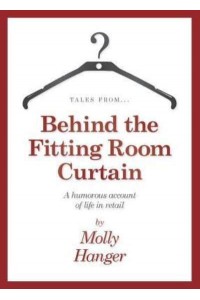 Tales From...behind the Fitting Room Curtain A Humorous Account of Life in Retail