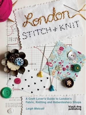 London Stitch + Knit A Craft Lover's Guide to London's Fabric, Knitting and Haberdashery Shops