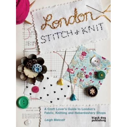 London Stitch + Knit A Craft Lover's Guide to London's Fabric, Knitting and Haberdashery Shops
