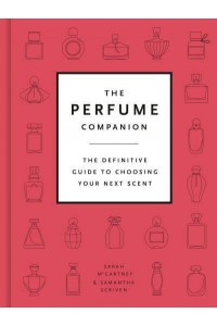 The Perfume Companion The Definitive Guide to Choosing Your Next Scent