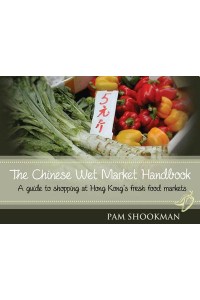 Chinese Wet Market Handbook A Guide to Shopping at Hong Kong's Fresh Food Markets