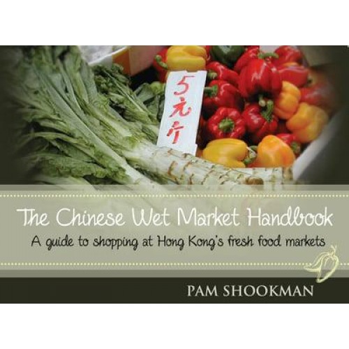 Chinese Wet Market Handbook A Guide to Shopping at Hong Kong's Fresh Food Markets
