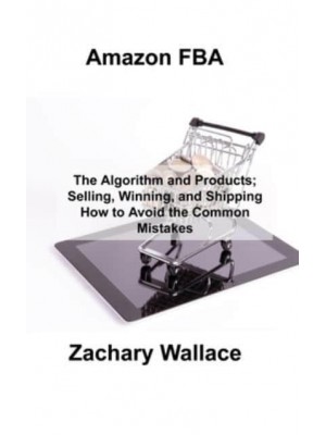 Amazon FBA: The Algorithm and Products; Selling, Winning, and Shipping How to Avoid the Common Mistakes